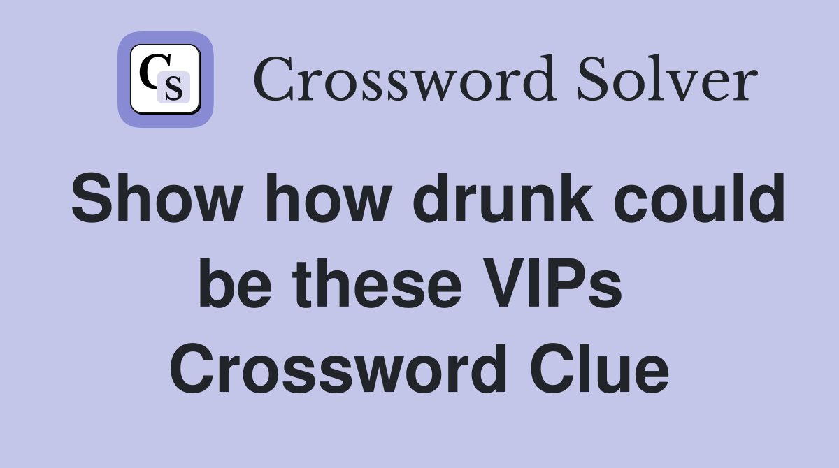 Show how drunk could be these VIPs  Crossword Clue