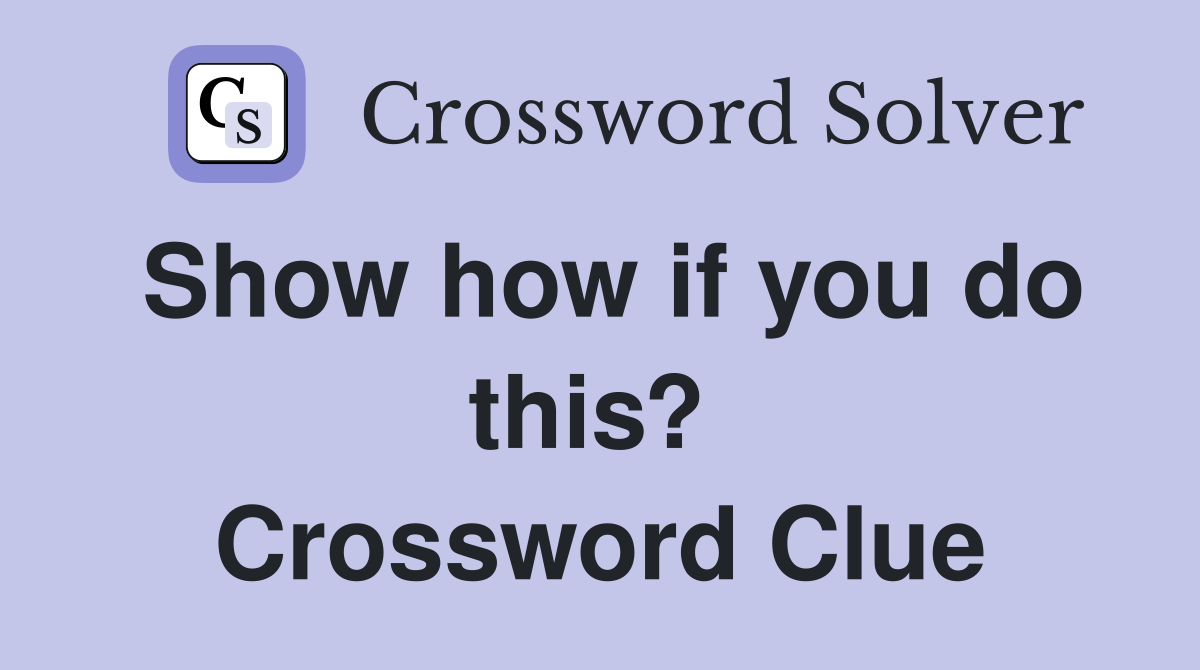 Show how if you do this?  Crossword Clue