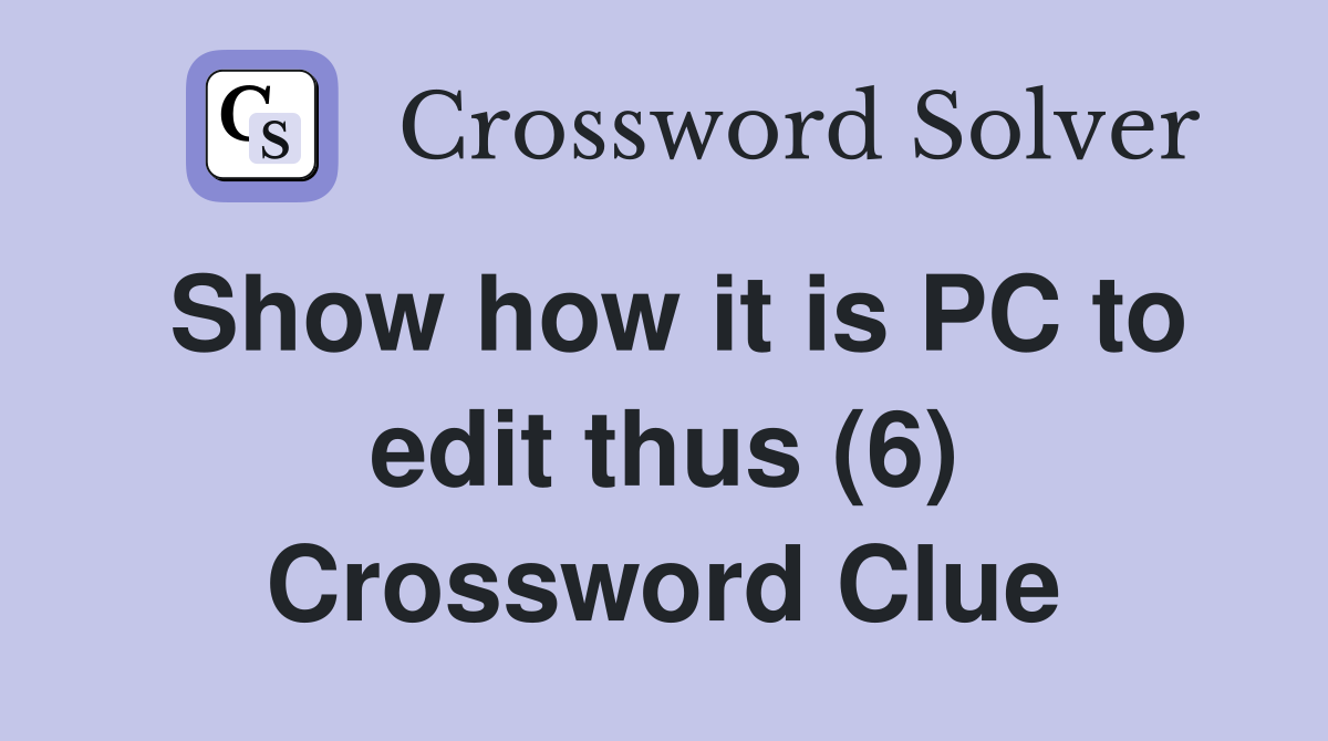 Show how it is PC to edit thus (6) Crossword Clue