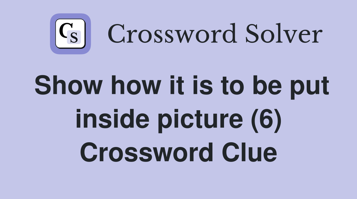 Show how it is to be put inside picture (6) Crossword Clue