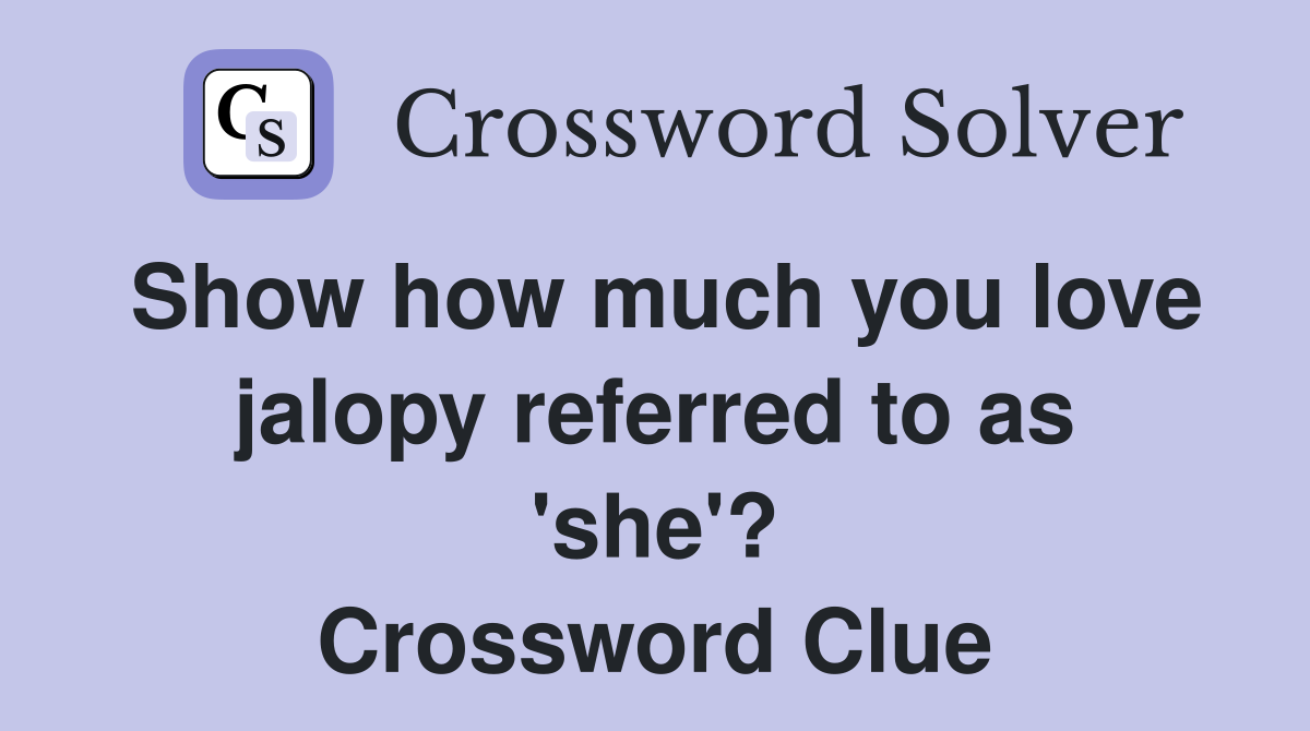 Show how much you love jalopy referred to as 'she'? Crossword Clue