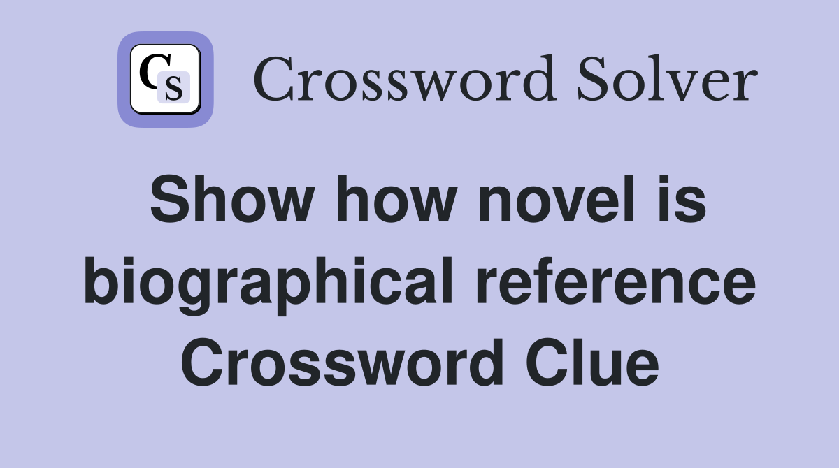 Show how novel is biographical reference Crossword Clue
