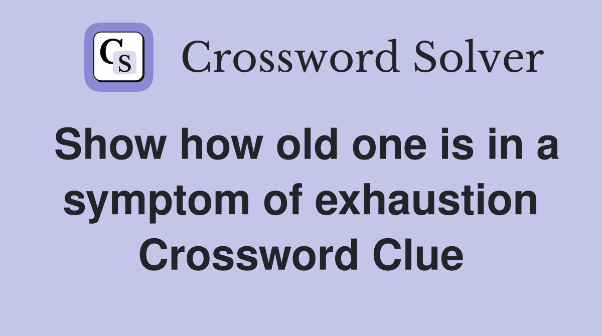 Show how old one is in a symptom of exhaustion Crossword Clue