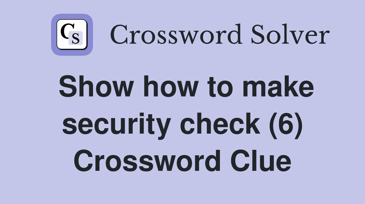 Show how to make security check (6) Crossword Clue