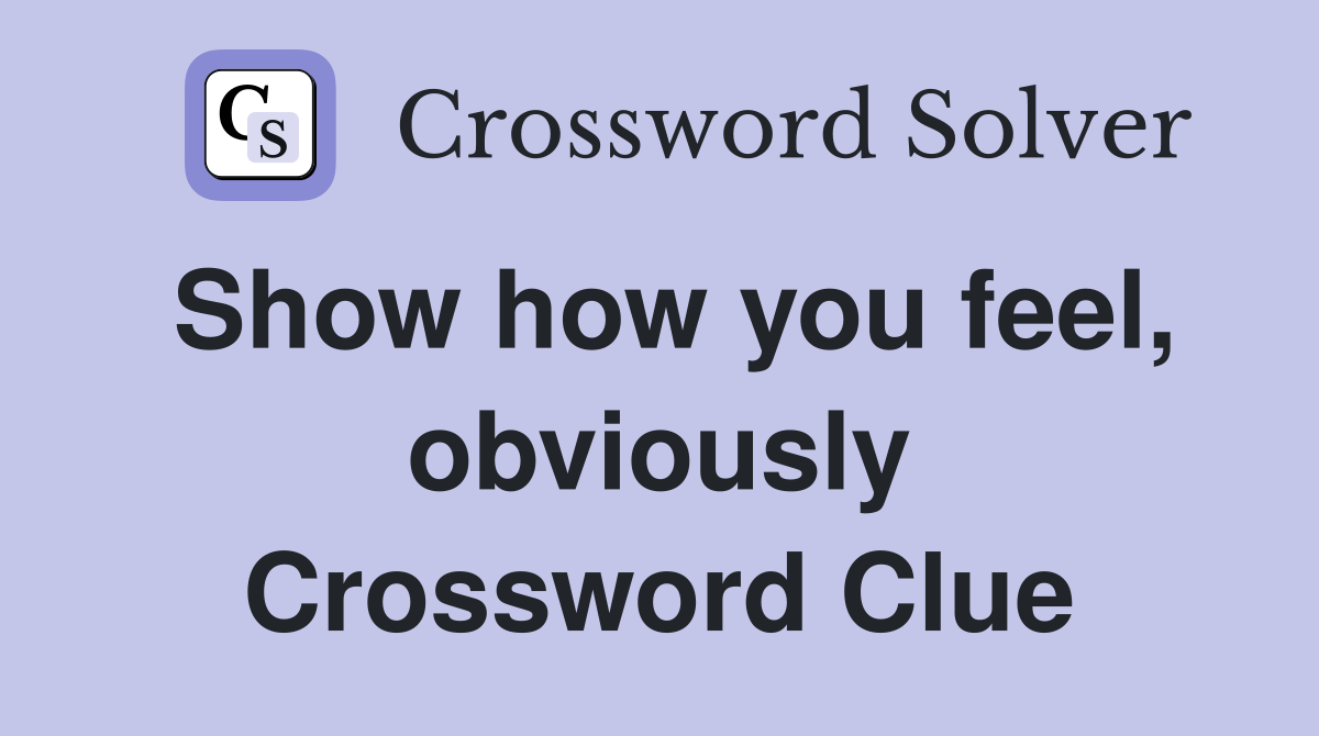 Show how you feel, obviously Crossword Clue