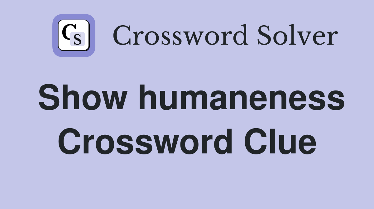Show humaneness Crossword Clue