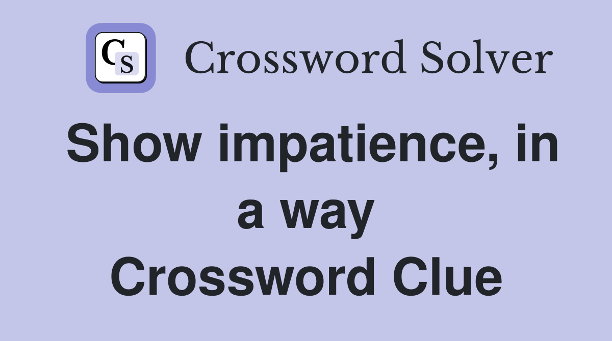 Show impatience, in a way Crossword Clue