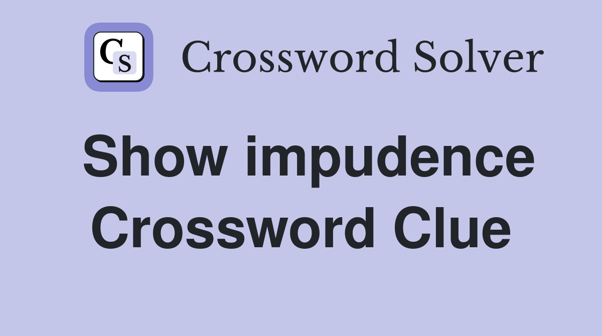 Show impudence Crossword Clue