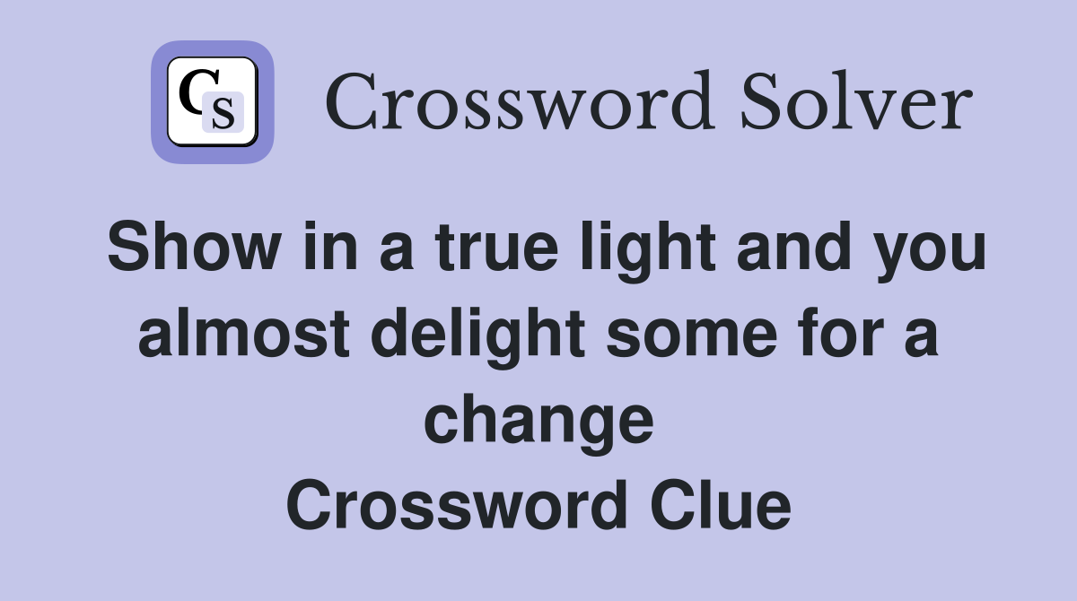 Show in a true light and you almost delight some for a change Crossword Clue