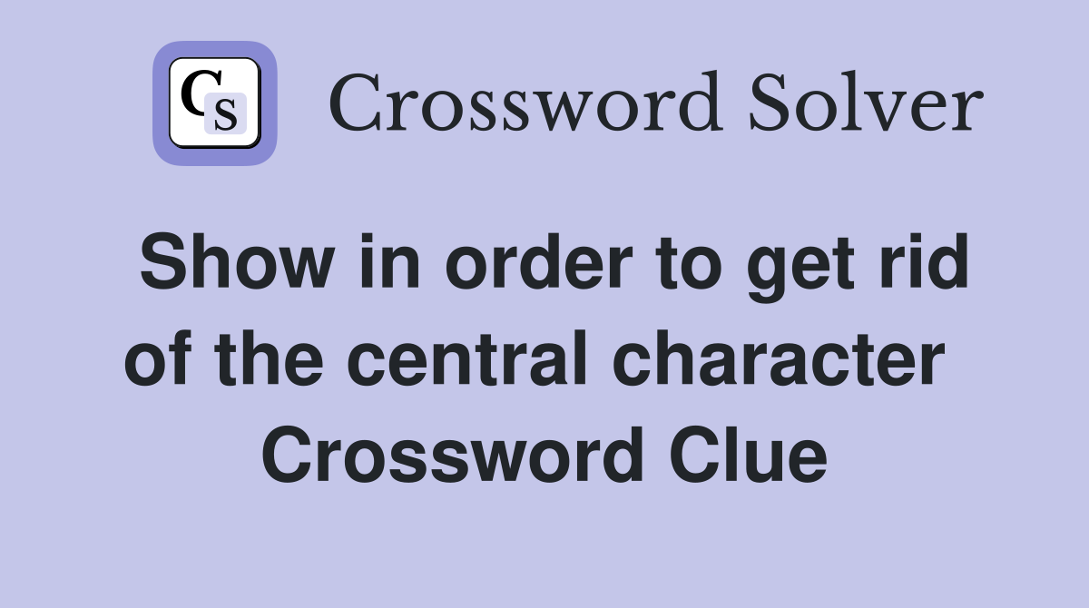 Show in order to get rid of the central character  Crossword Clue