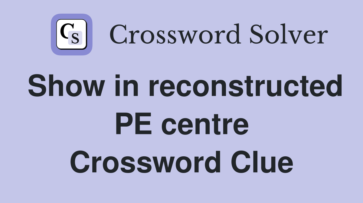 Show in reconstructed PE centre Crossword Clue