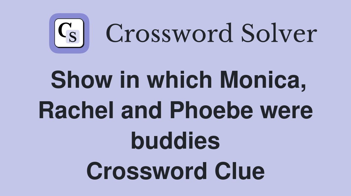 Show in which Monica, Rachel and Phoebe were buddies Crossword Clue