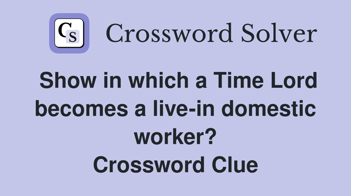 Show in which a Time Lord becomes a live-in domestic worker? Crossword Clue