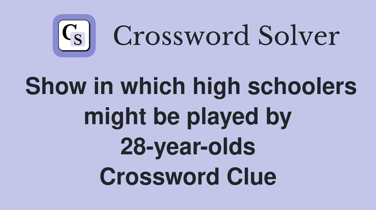 Show in which high schoolers might be played by 28-year-olds Crossword Clue