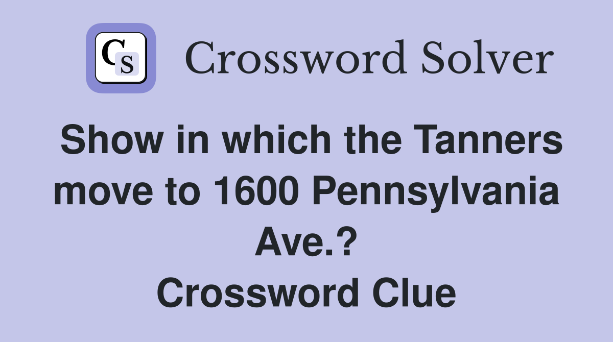 Show in which the Tanners move to 1600 Pennsylvania Ave.? Crossword Clue