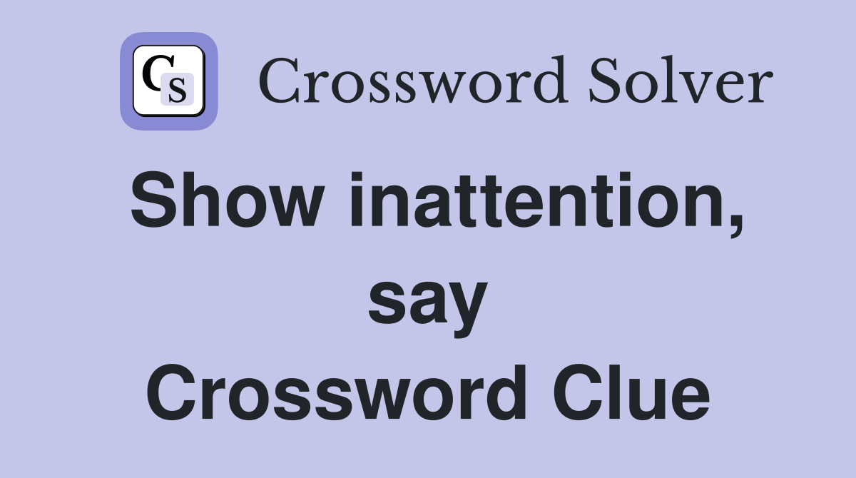 Show inattention, say Crossword Clue