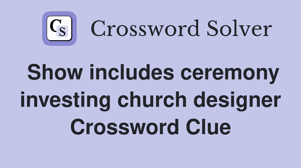 Show includes ceremony investing church designer Crossword Clue