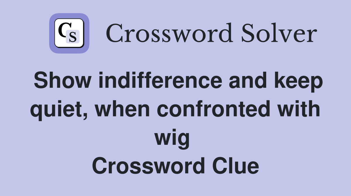 Show indifference and keep quiet, when confronted with wig  Crossword Clue