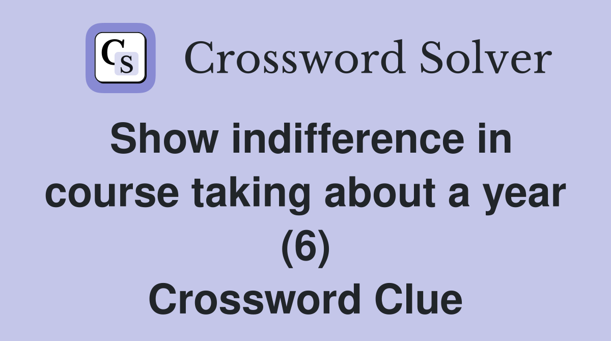 Show indifference in course taking about a year (6) Crossword Clue