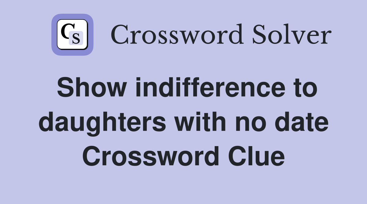 Show indifference to daughters with no date Crossword Clue