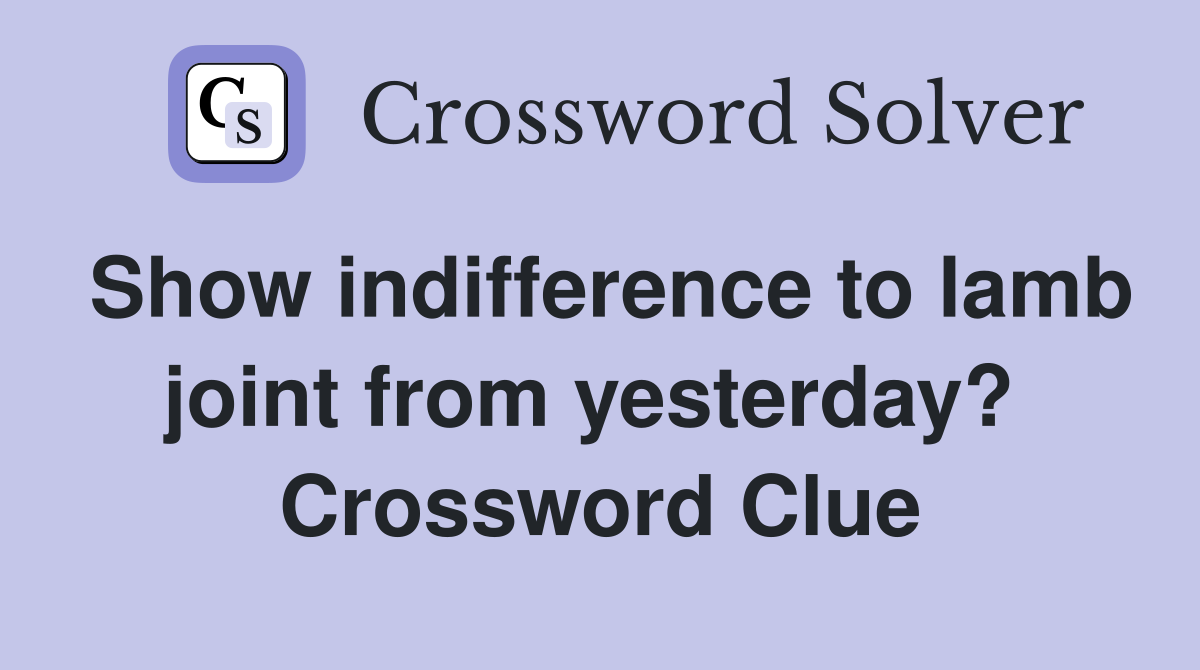 Show indifference to lamb joint from yesterday?  Crossword Clue