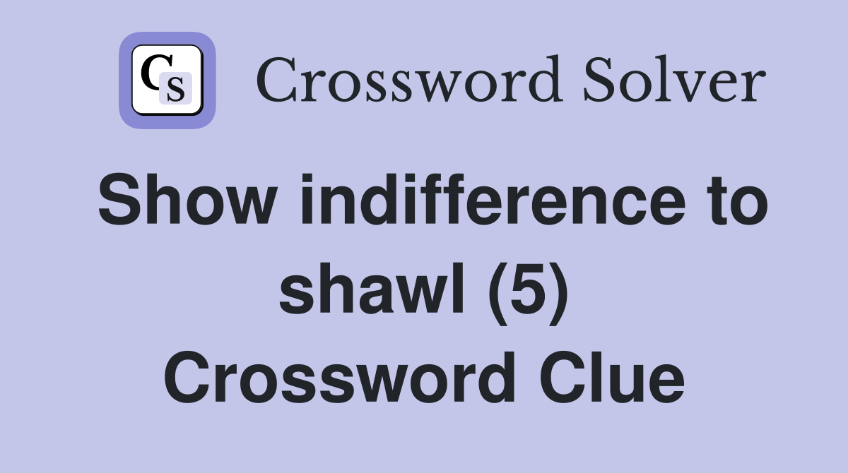 Show indifference to shawl (5) Crossword Clue