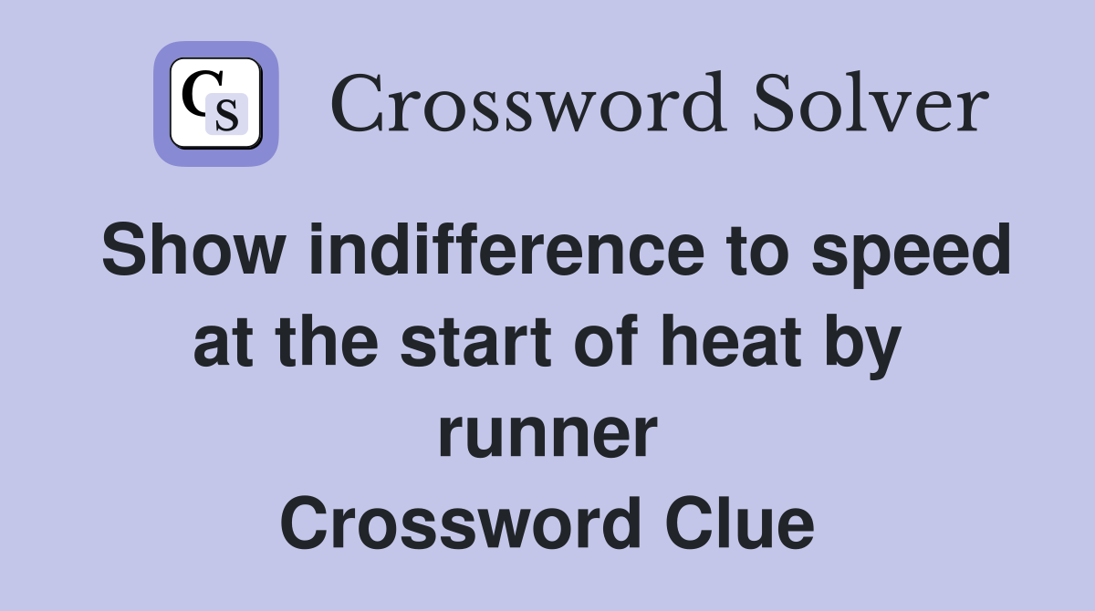 Show indifference to speed at the start of heat by runner Crossword Clue