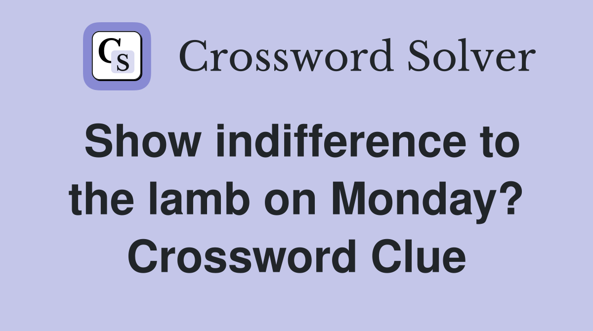 Show indifference to the lamb on Monday? Crossword Clue