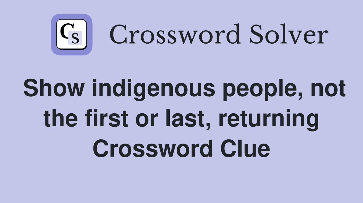 Show indigenous people, not the first or last, returning Crossword Clue