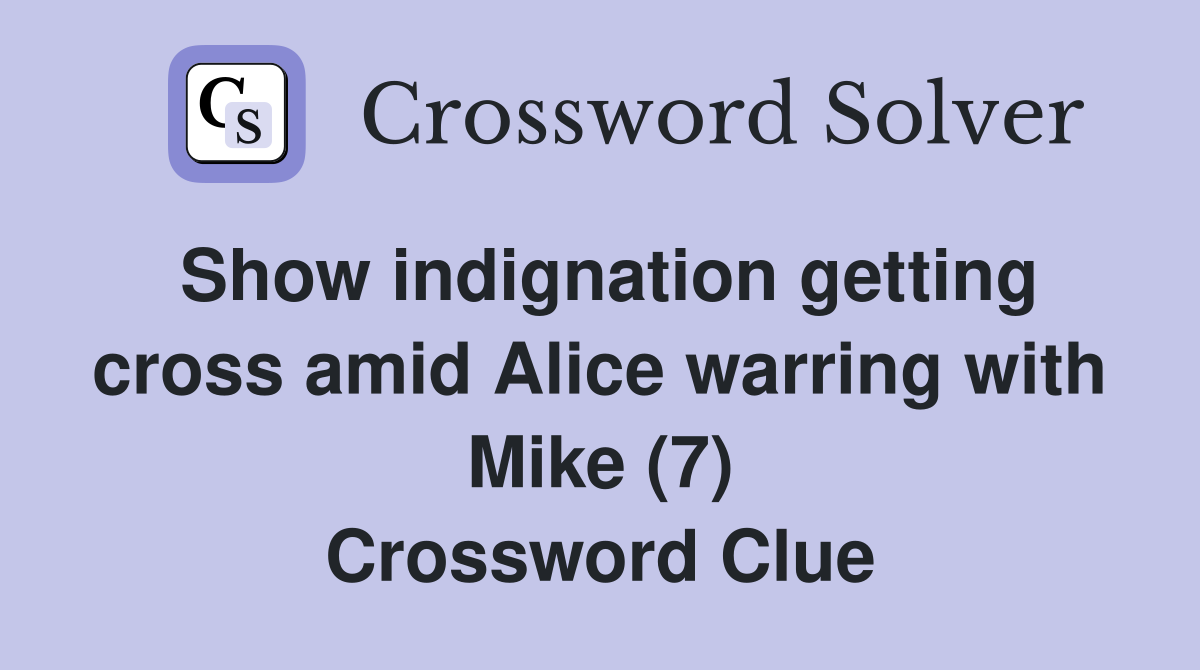Show indignation getting cross amid Alice warring with Mike (7) Crossword Clue