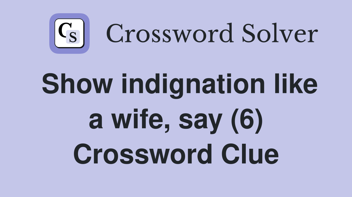 Show indignation like a wife, say (6) Crossword Clue