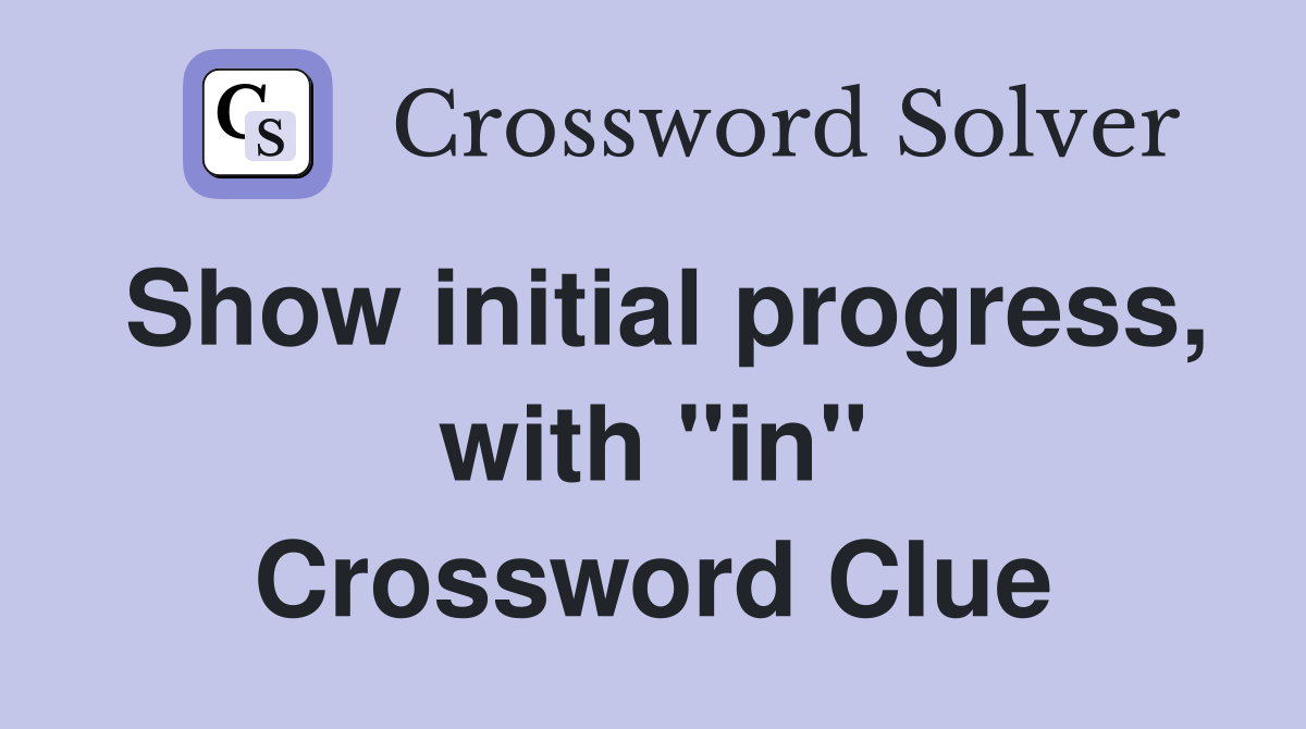 Show initial progress, with "in" Crossword Clue