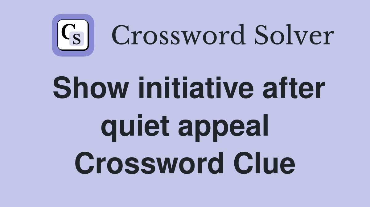 Show initiative after quiet appeal Crossword Clue