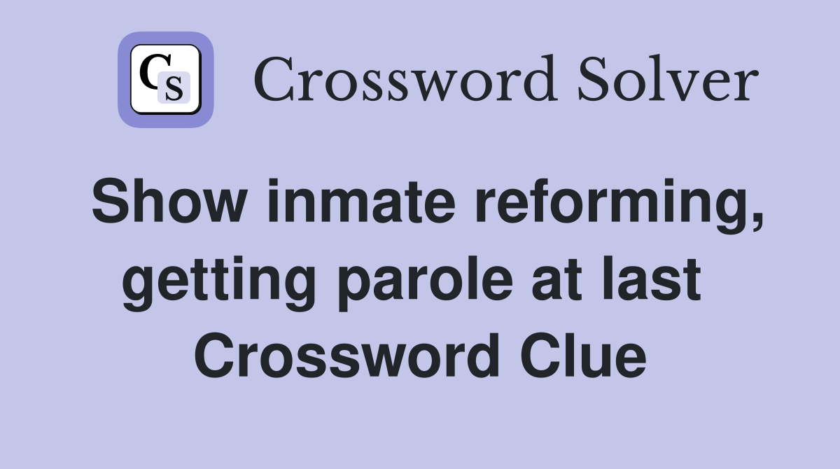Show inmate reforming, getting parole at last  Crossword Clue