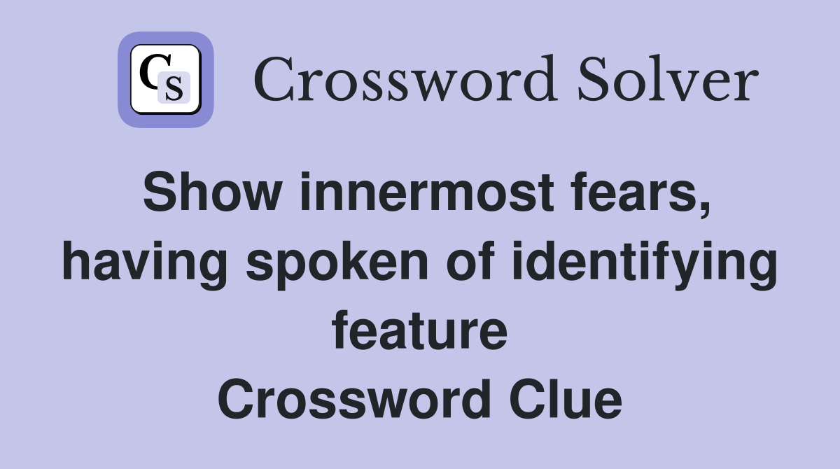 Show innermost fears, having spoken of identifying feature Crossword Clue