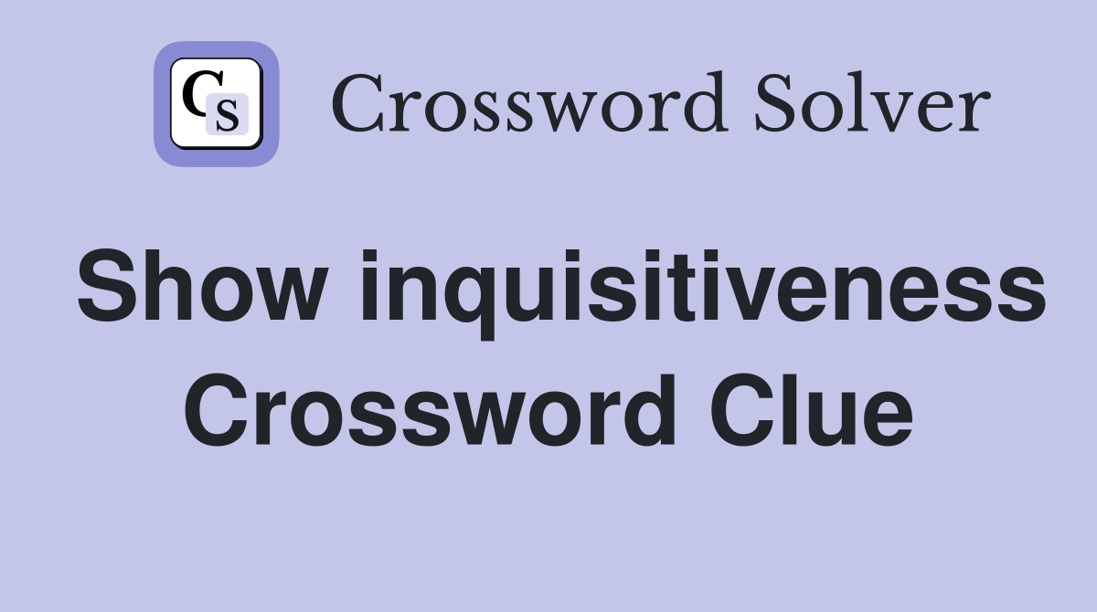 Show inquisitiveness Crossword Clue