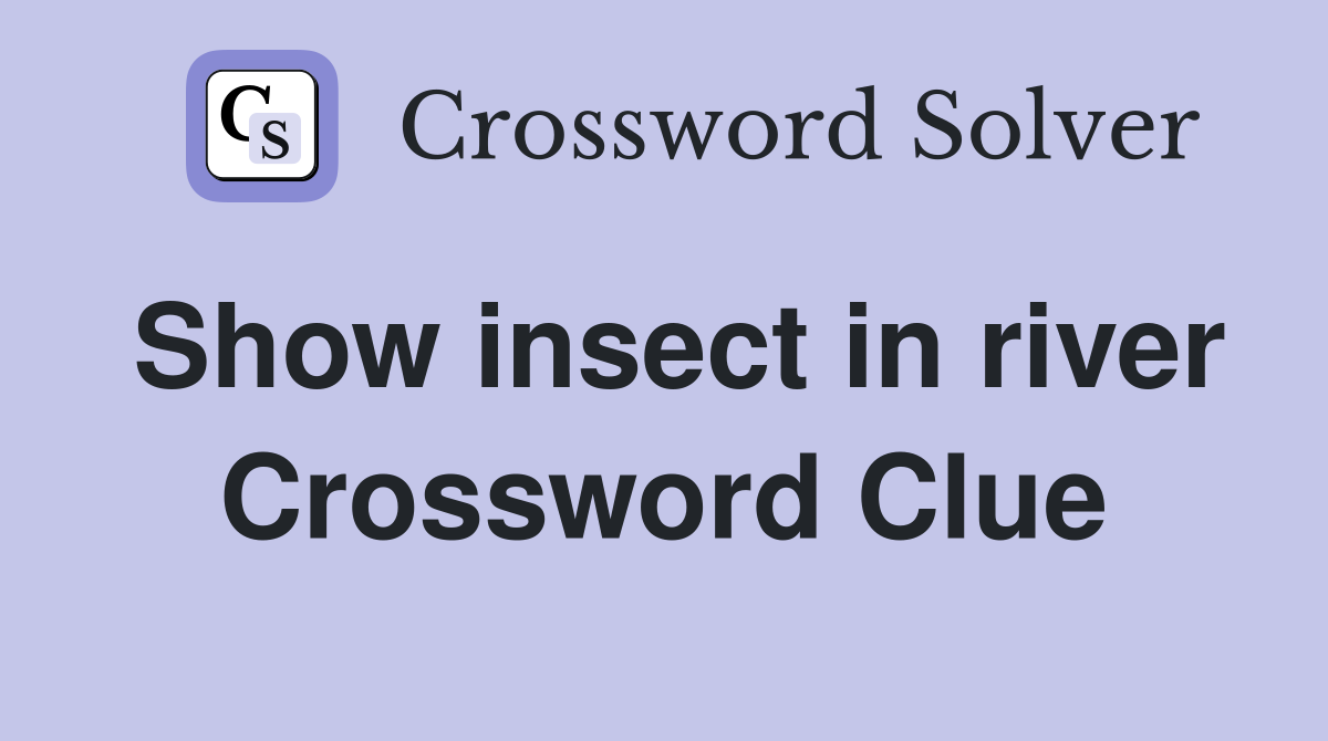 Show insect in river Crossword Clue