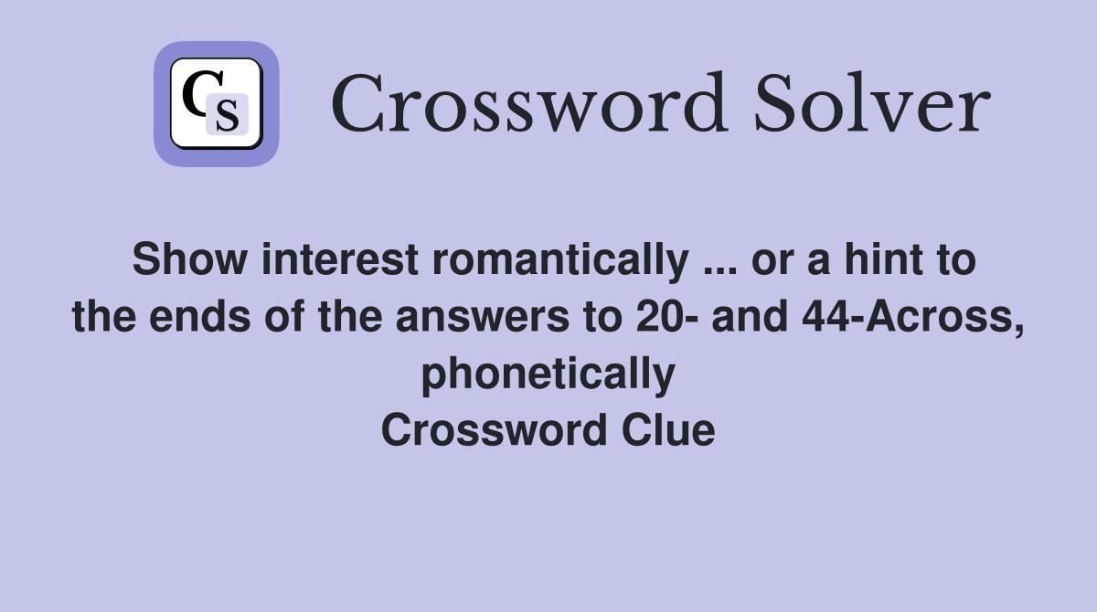 Show interest romantically ... or a hint to the ends of the answers to 20- and 44-Across, phonetically Crossword Clue