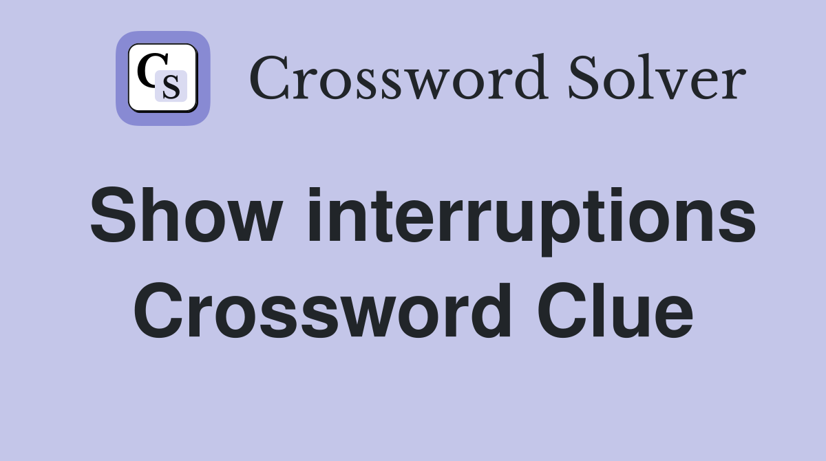 Show interruptions Crossword Clue