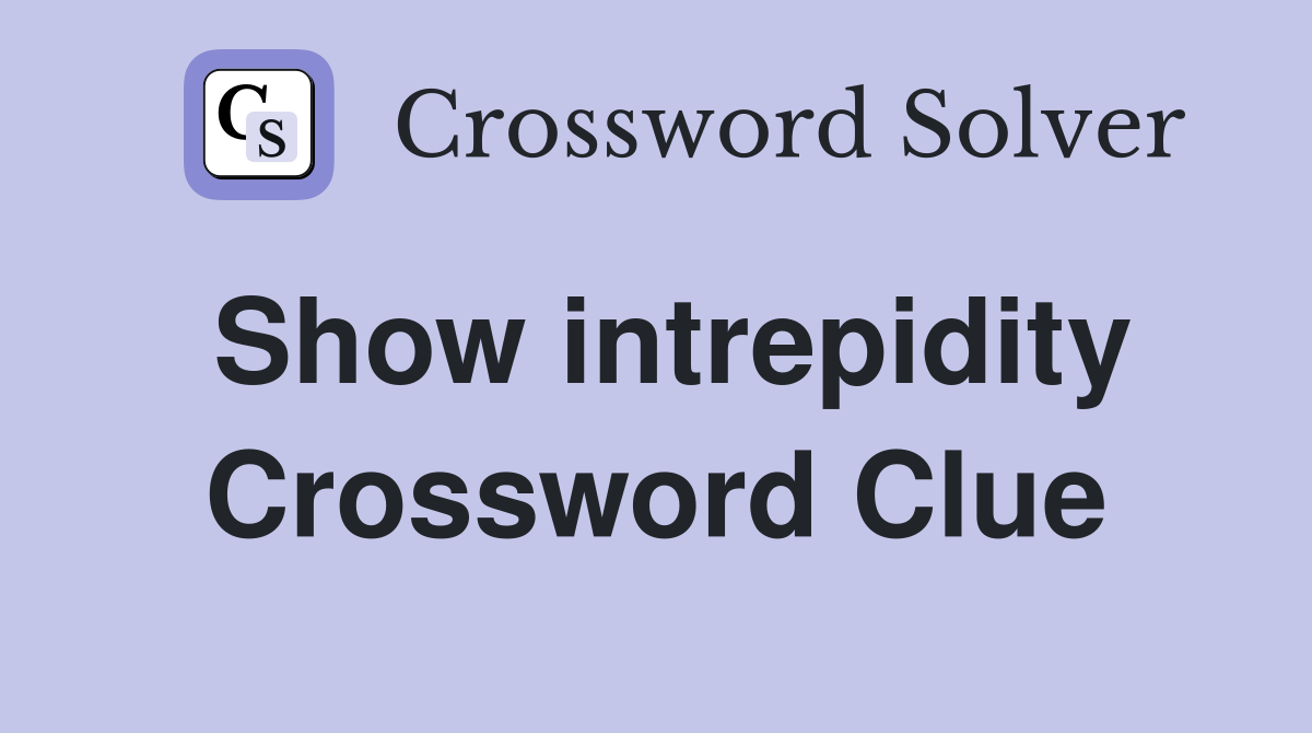 Show intrepidity Crossword Clue