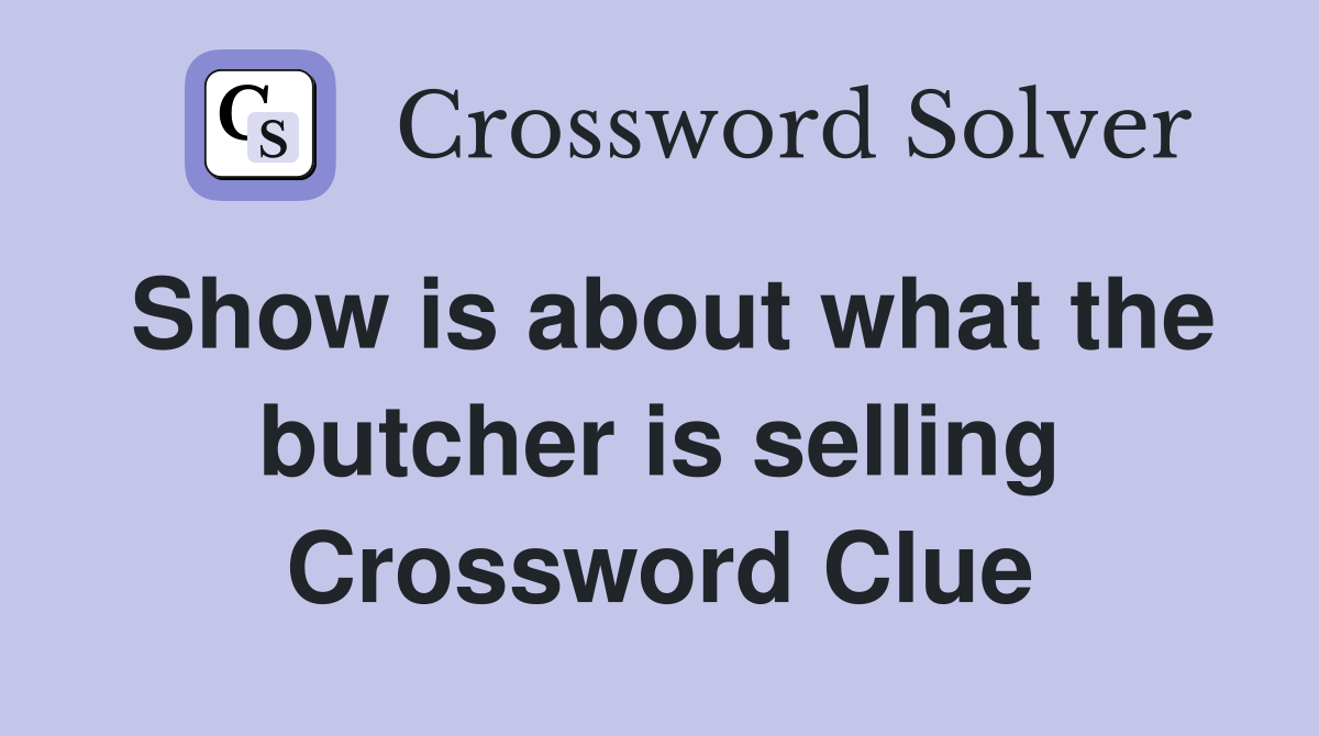 Show is about what the butcher is selling Crossword Clue
