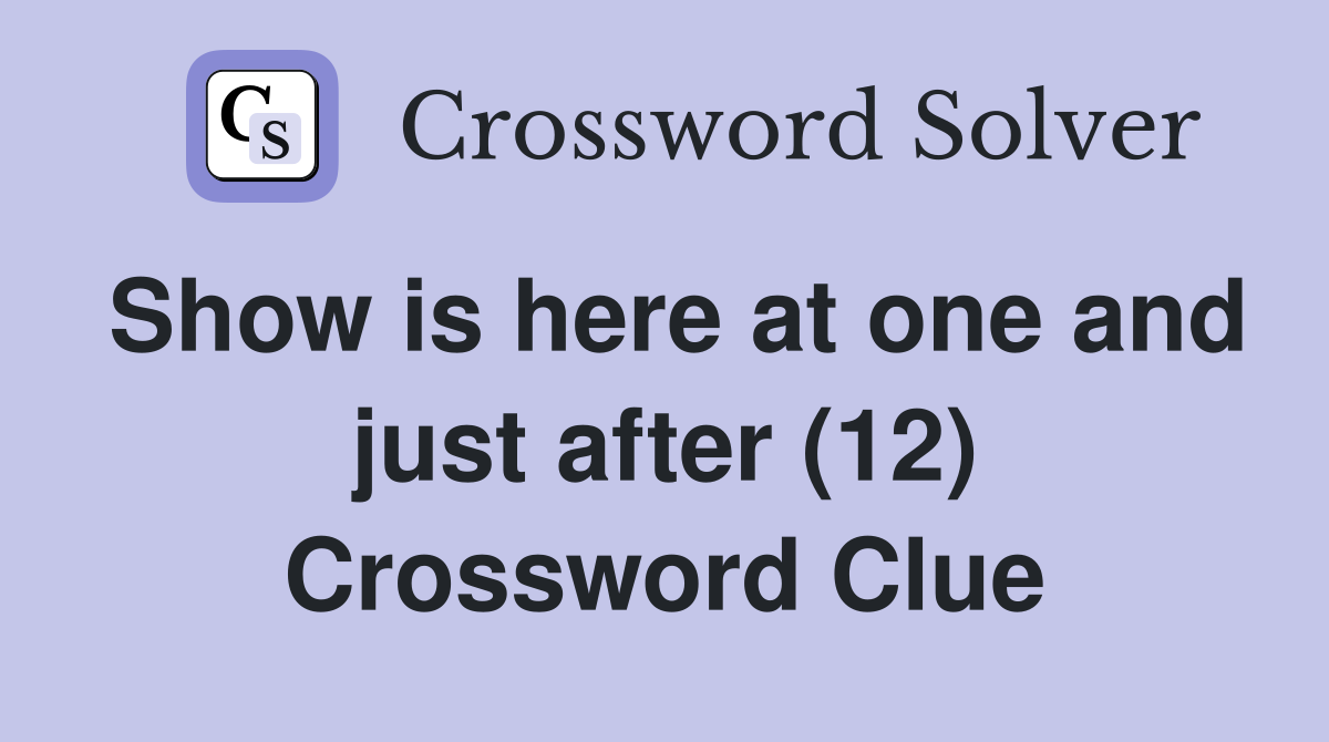 Show is here at one and just after (12) Crossword Clue