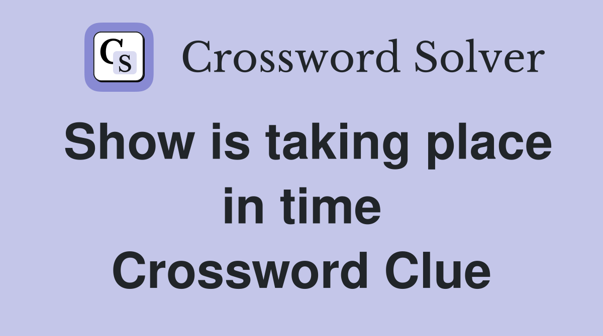 Show is taking place in time Crossword Clue