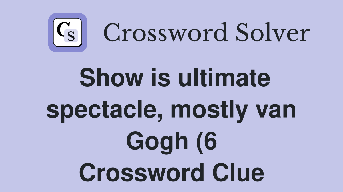 Show is ultimate spectacle mostly van Gogh (6) Crossword Clue Show is ultimate spectacle mostly van Gogh (6) Crossword Clue