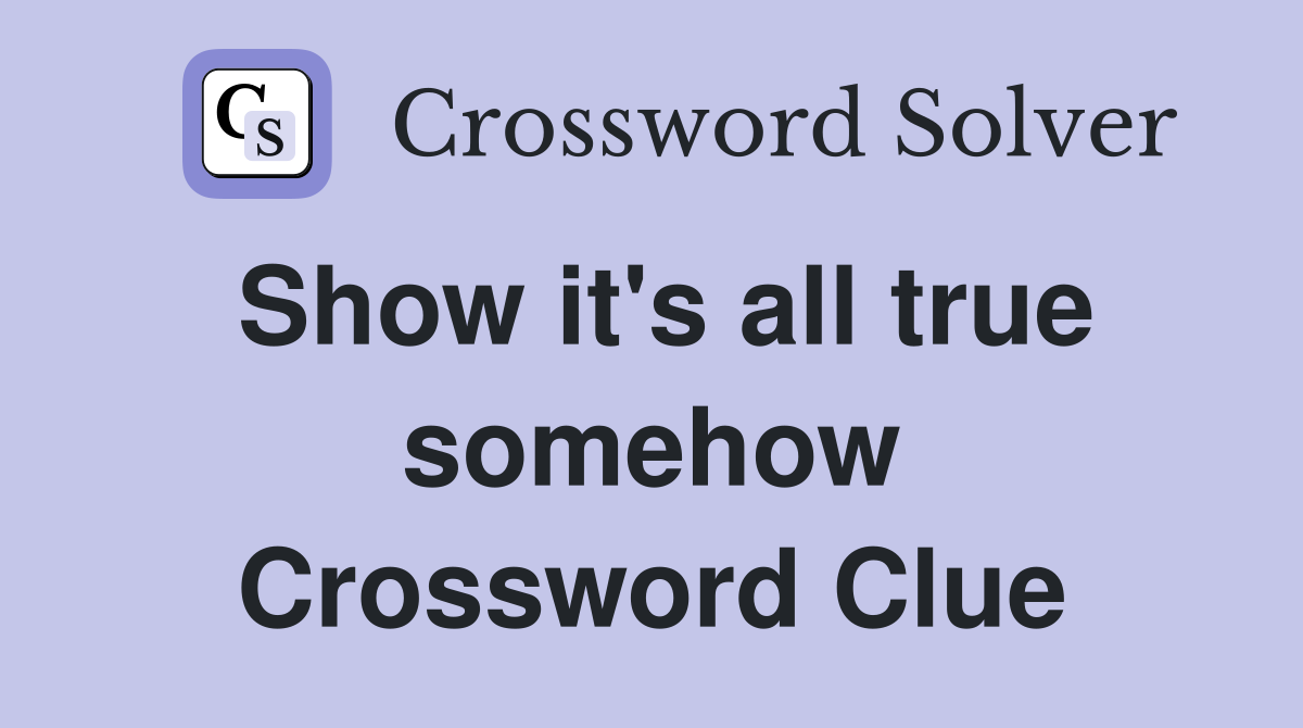 Show it's all true somehow Crossword Clue