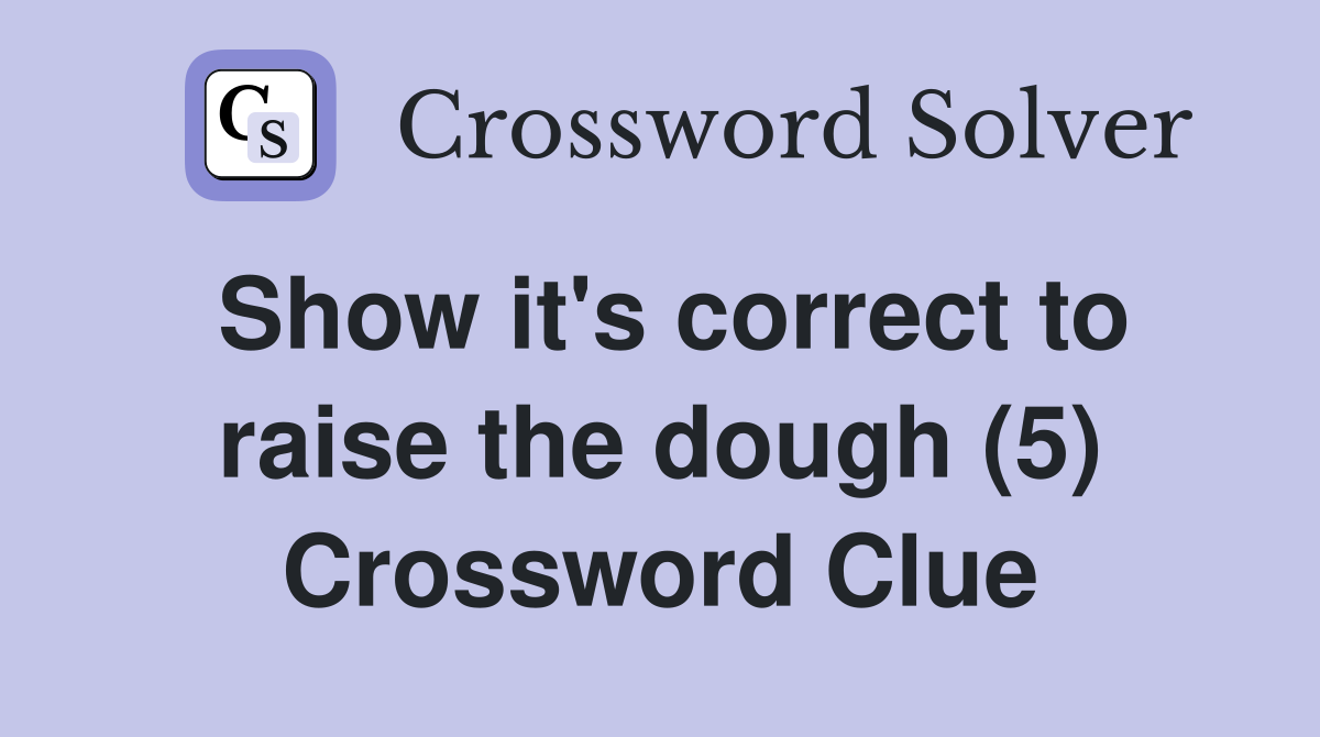 Show it's correct to raise the dough (5) Crossword Clue