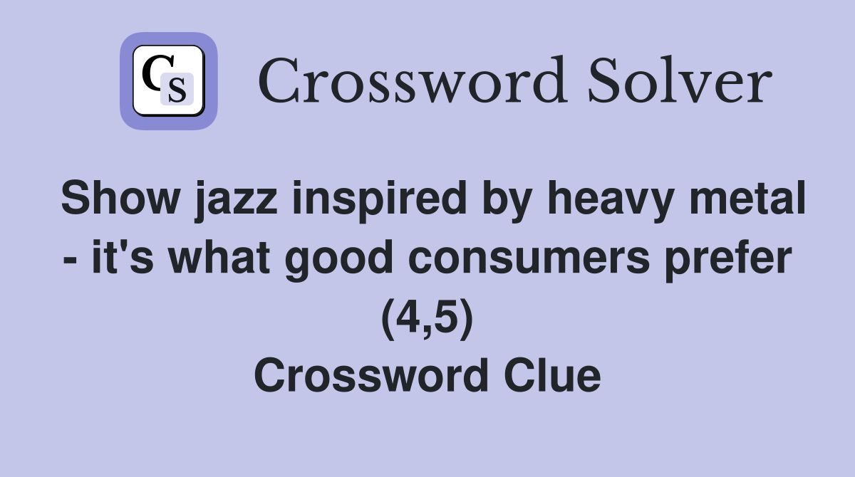Show jazz inspired by heavy metal - it's what good consumers prefer (4,5) Crossword Clue