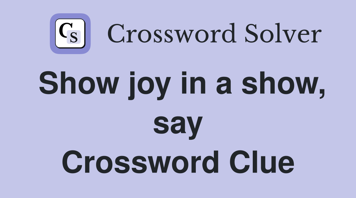 Show joy in a show, say Crossword Clue