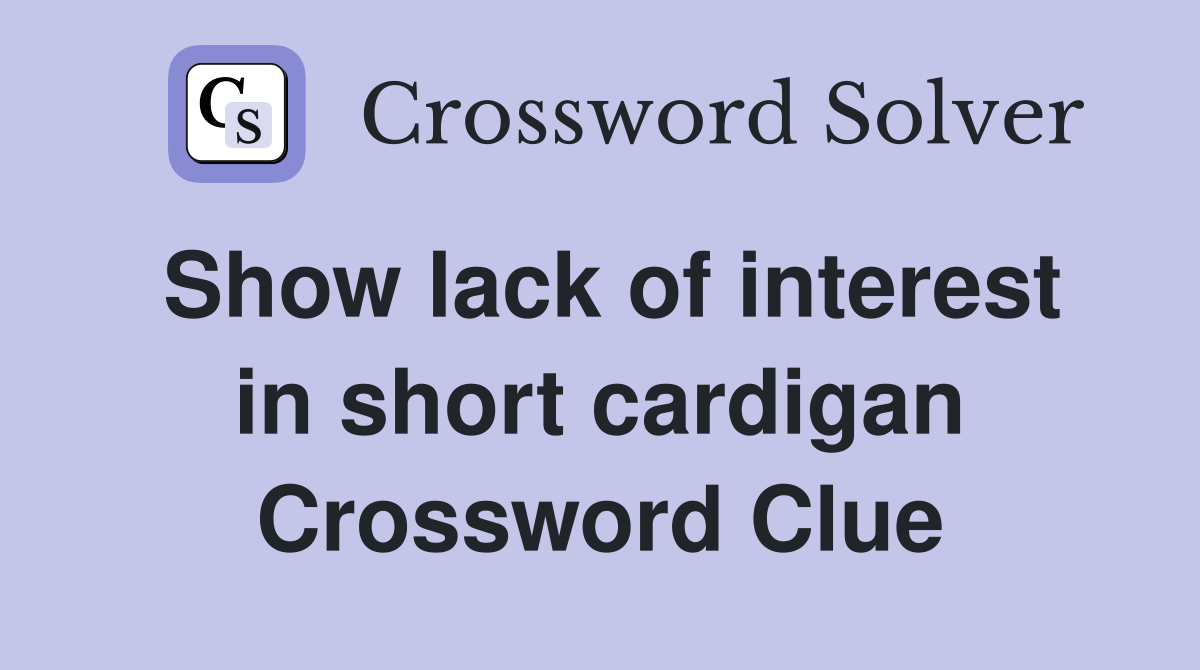 Show lack of interest in short cardigan Crossword Clue