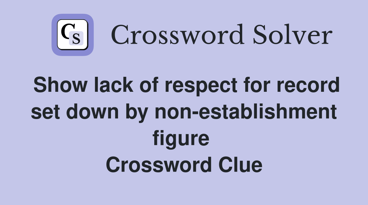 Show lack of respect for record set down by non-establishment figure  Crossword Clue